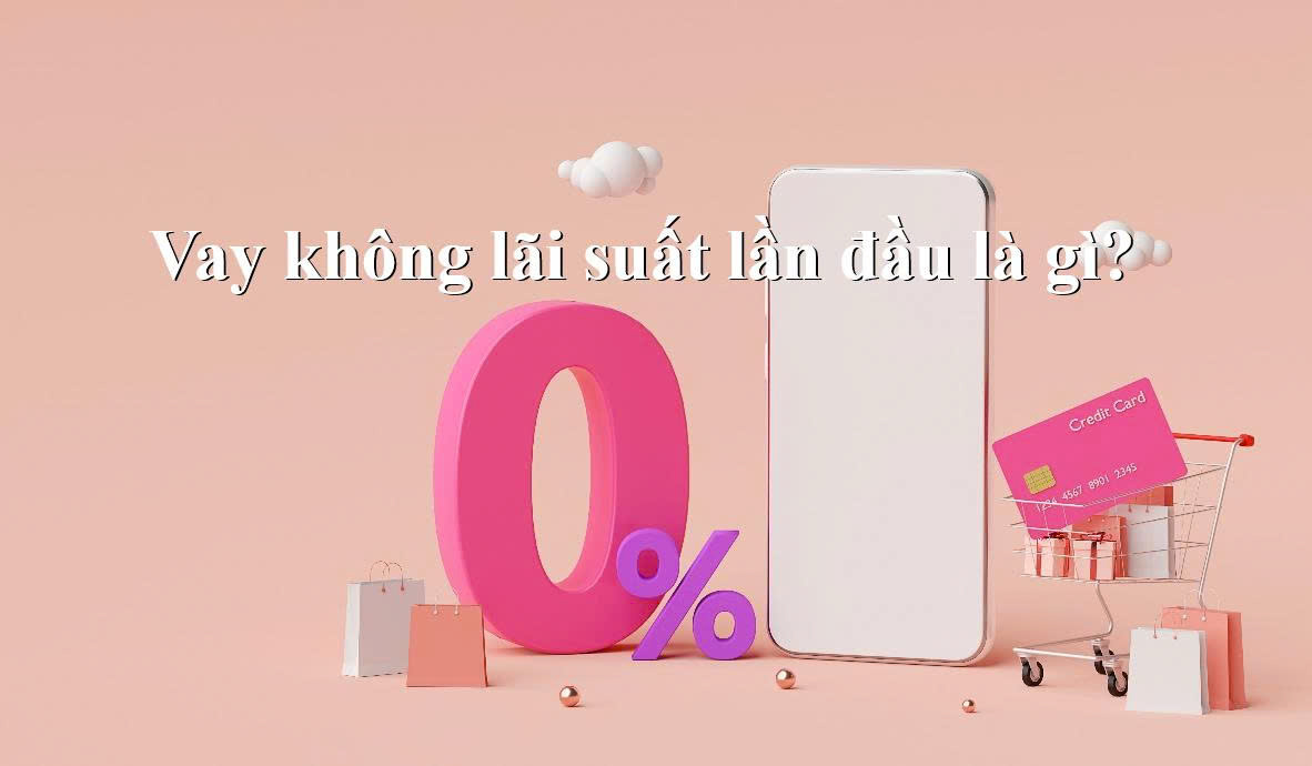 Vay không lãi suất lần đầu là gì?